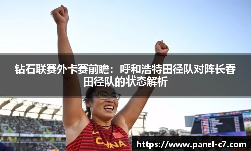 钻石联赛外卡赛前瞻:呼和浩特田径队对阵长春田径队的状态解析