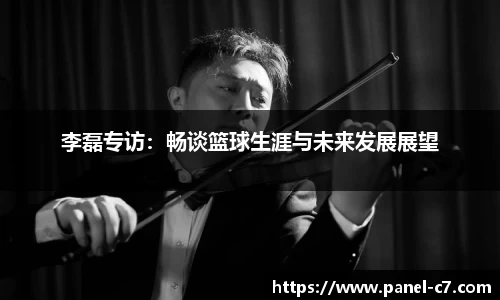 李磊专访：畅谈篮球生涯与未来发展展望