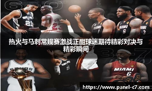 热火与马刺常规赛激战正酣球迷期待精彩对决与精彩瞬间